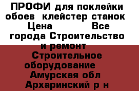 ПРОФИ для поклейки обоев  клейстер станок › Цена ­ 7 400 - Все города Строительство и ремонт » Строительное оборудование   . Амурская обл.,Архаринский р-н